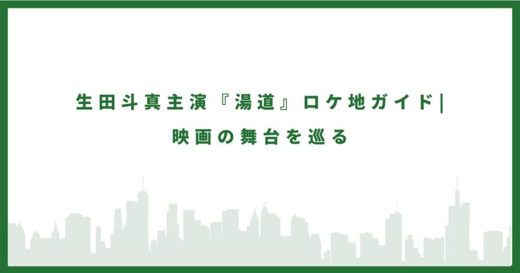 生田斗真主演映画『湯道』のロケ地を紹介するガイド記事