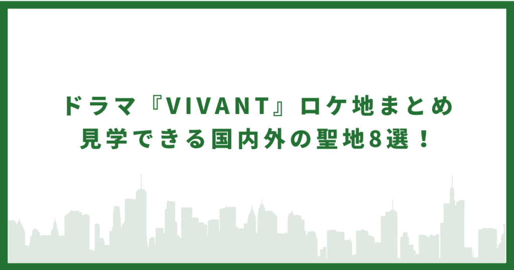 ドラマ『VIVANT』ロケ地まとめ｜見学できる国内外の聖地8選！