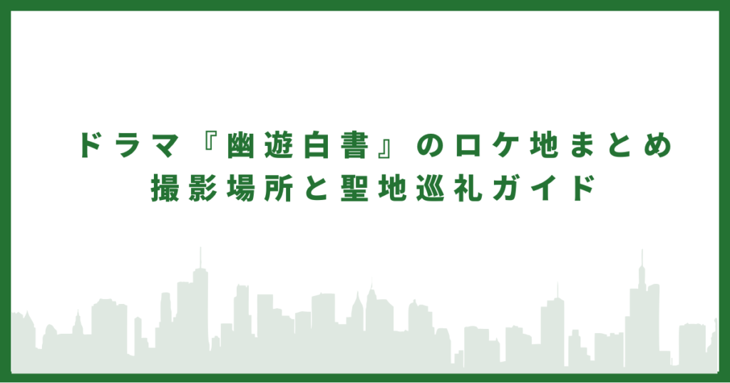 ドラマ『幽遊白書』のロケ地のまとめ　撮影場所と聖地巡礼ガイド