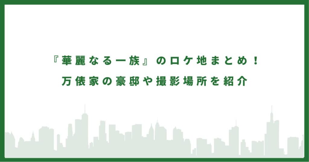 『華麗なる一族』のロケ地まとめ！万俵家の豪邸や撮影場所を紹介
