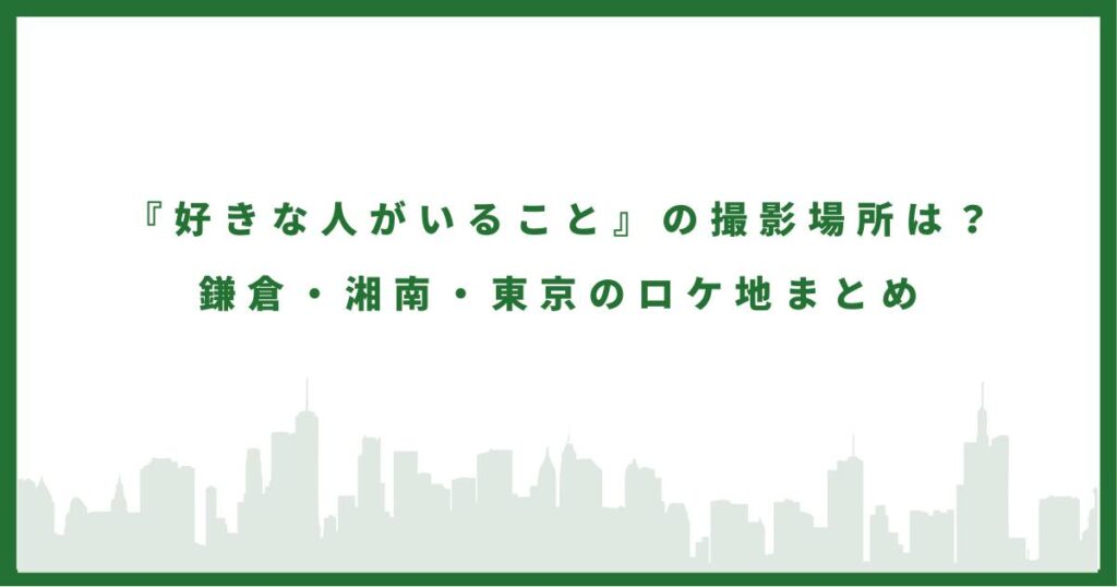 『好きな人がいること』の撮影場所は？｜鎌倉・湘南・東京のロケ地まとめ