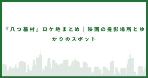『八つ墓村』ロケ地まとめ|映画の撮影場所とゆかりのスポット