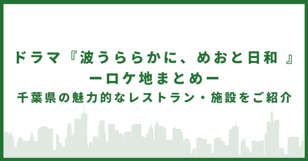 ドラマ『波うららかに、めおと日和 』ーロケ地まとめー 千葉県の魅力的なレストラン・施設をご紹介