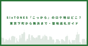 SixTONES『こっから』のロケ地はどこ？ 東京下町から舞浜まで・聖地巡礼ガイド