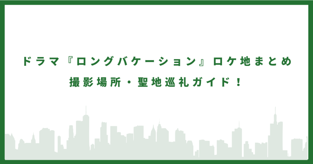 ドラマ『ロングバケーション』のロケ地まとめ｜撮影場所・聖地巡礼ガイド