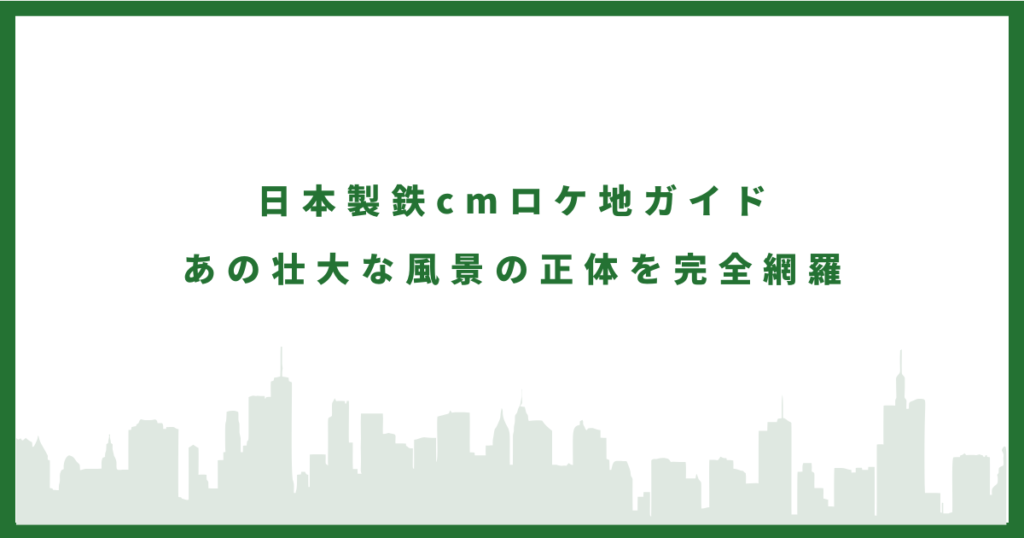 日本製鉄CMのロケ地に行ってみた