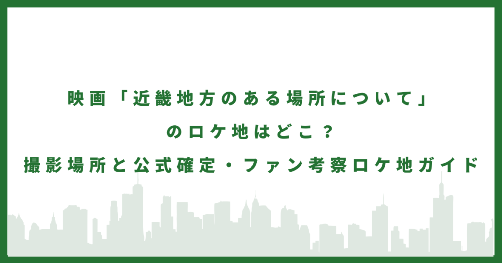 映画『近畿地方のある場所について』のロケ地はどこ？撮影場所と公式確定・ファン考察ロケ地