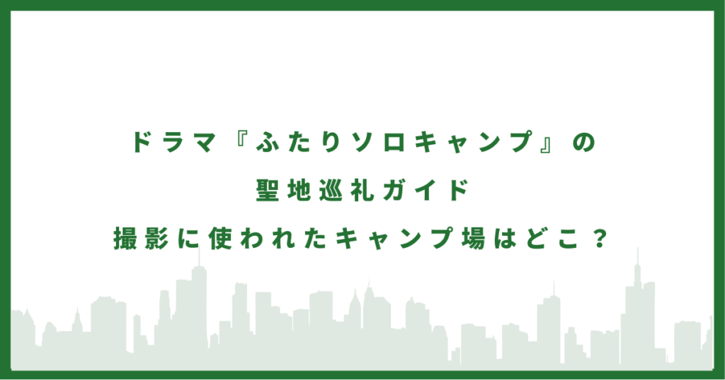 ふたりソロキャンプのロケ地に行ってみた