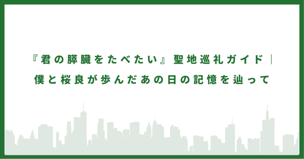 君の膵臓をたべたいのロケ地に行ってみた