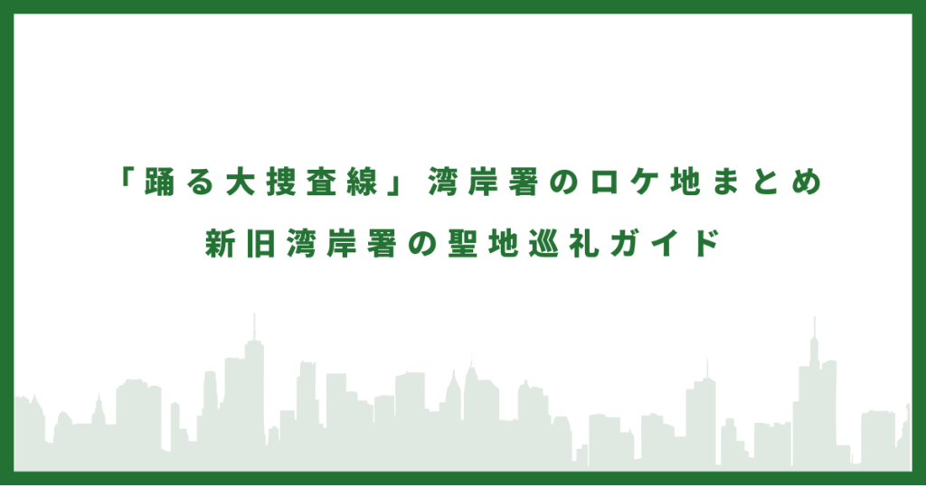 「踊る大捜査線」湾岸署のロケ地まとめ 新旧湾岸署の聖地巡礼ガイド
