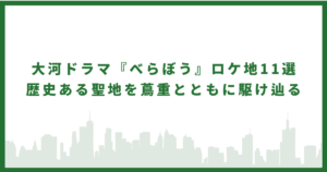 大河ドラマ『べらぼう』ロケ地11選|歴史ある聖地を蔦重とともに駆け辿る