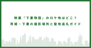 映画『下妻物語』のロケ地はどこ？ 茨城・下妻の撮影場所と聖地巡礼ガイド